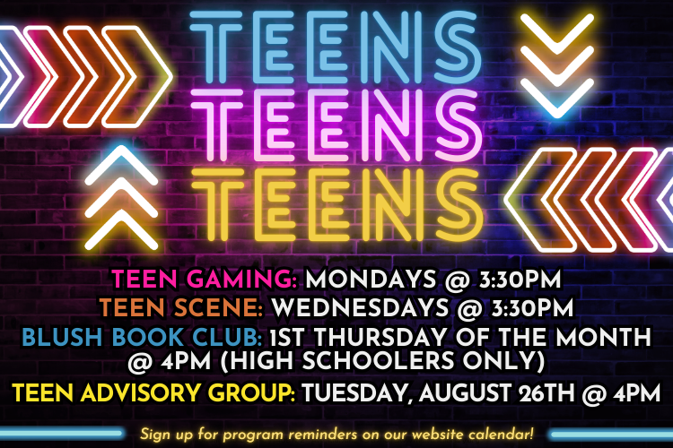Neon lettering that says "Teens, Teens, Teens" with arrows and additional text "teen gaming Monday, teen scene Wednesdays, Blush Book Club first Thursday of the month, teen advisory group August 24th"