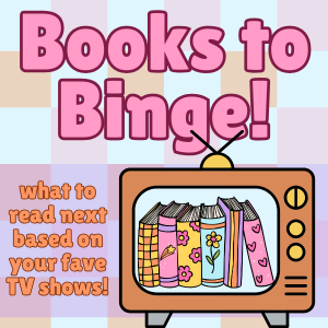 The words "Books to Binge" featured big at the top of the page. The bottom 2 thirds of the page is filled with the text "what to read next based on your fave TV shows!" on the left and a TV with books on screen on the right. 