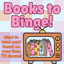 The words "Books to Binge" featured big at the top of the page. The bottom 2 thirds of the page is filled with the text "what to read next based on your fave TV shows!" on the left and a TV with books on screen on the right. 
