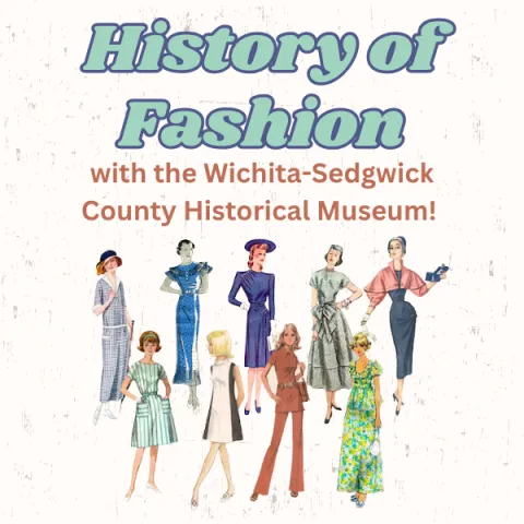 The words "History of Fashion" bold at the top of the graphic with, "with Wichita-Sedgwick County Historical Museum" sandwiched between the previous text and images of fashion through time.